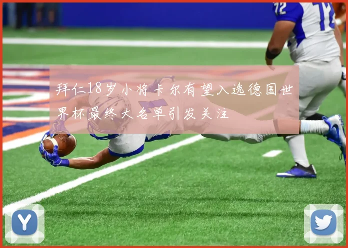 拜仁18岁小将卡尔有望入选德国世界杯最终大名单引发关注