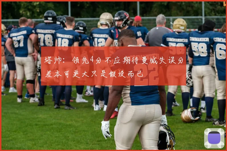 塔帅：领先4分不应期待曼城失误分差本可更大只是假设而已