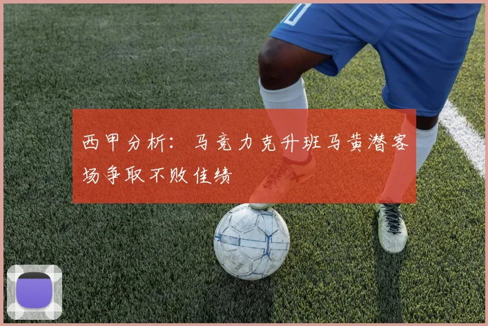 西甲分析：马竞力克升班马黄潜客场争取不败佳绩