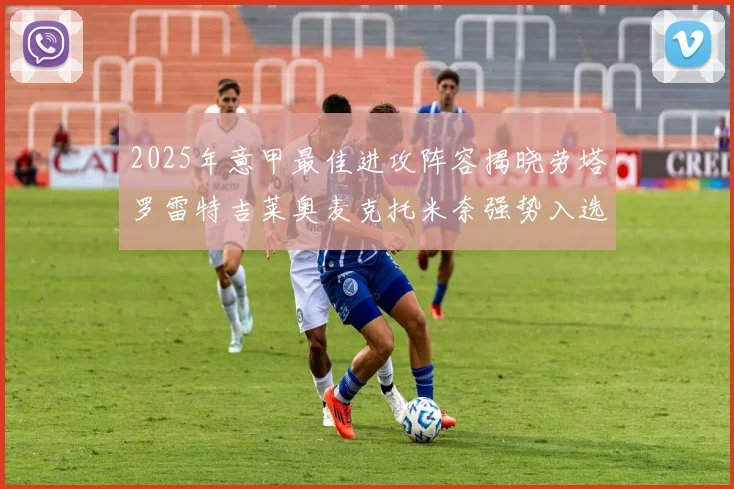 2025年意甲最佳进攻阵容揭晓劳塔罗雷特吉莱奥麦克托米奈强势入选