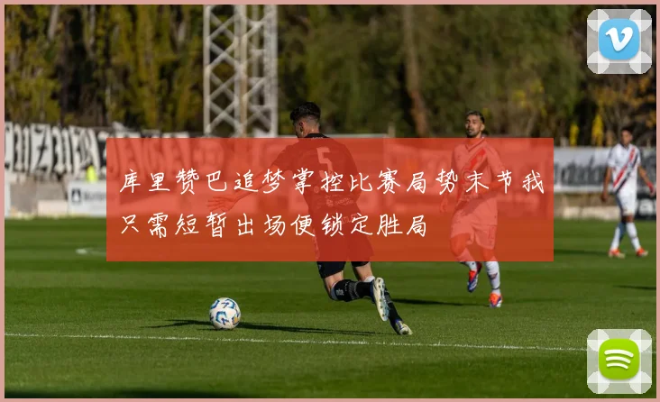 库里赞巴追梦掌控比赛局势末节我只需短暂出场便锁定胜局
