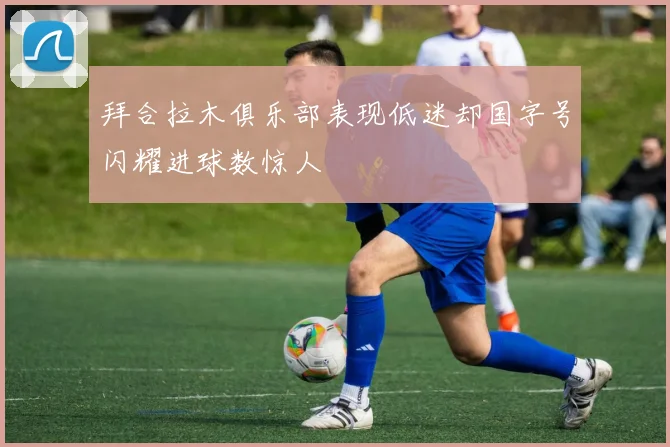 拜合拉木俱乐部表现低迷却国字号闪耀进球数惊人
