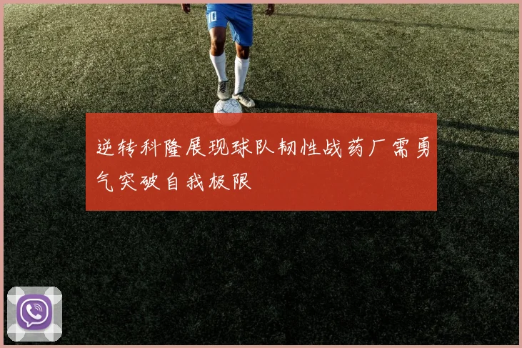 逆转科隆展现球队韧性战药厂需勇气突破自我极限