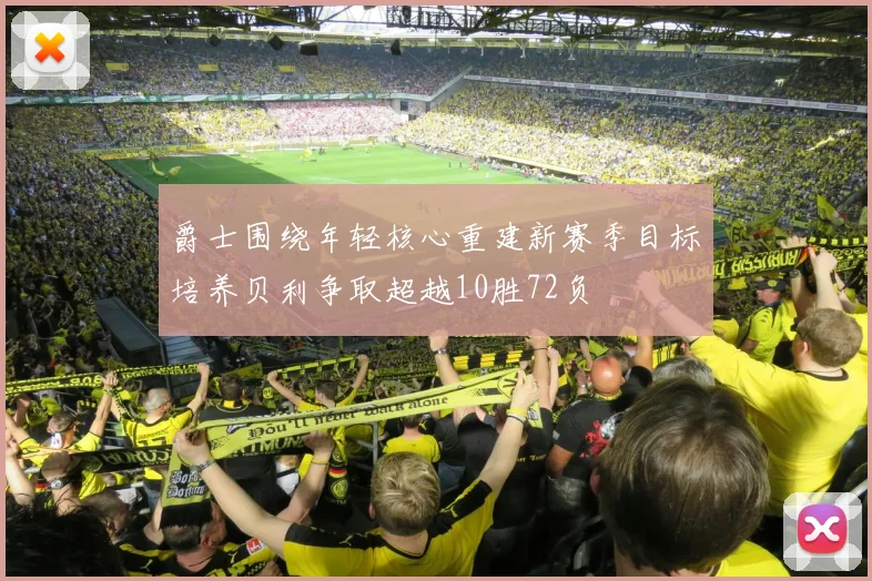 爵士围绕年轻核心重建新赛季目标培养贝利争取超越10胜72负