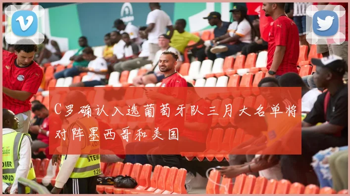 C罗确认入选葡萄牙队三月大名单将对阵墨西哥和美国