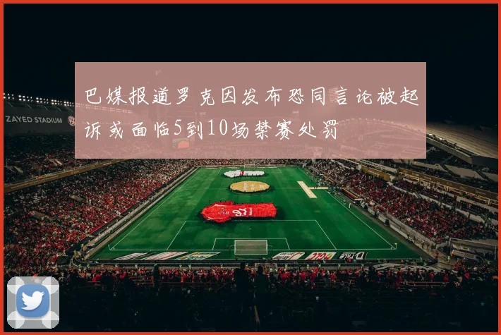巴媒报道罗克因发布恐同言论被起诉或面临5到10场禁赛处罚