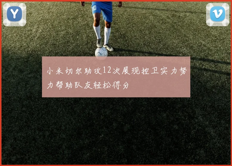 小米切尔助攻12次展现控卫实力努力帮助队友轻松得分