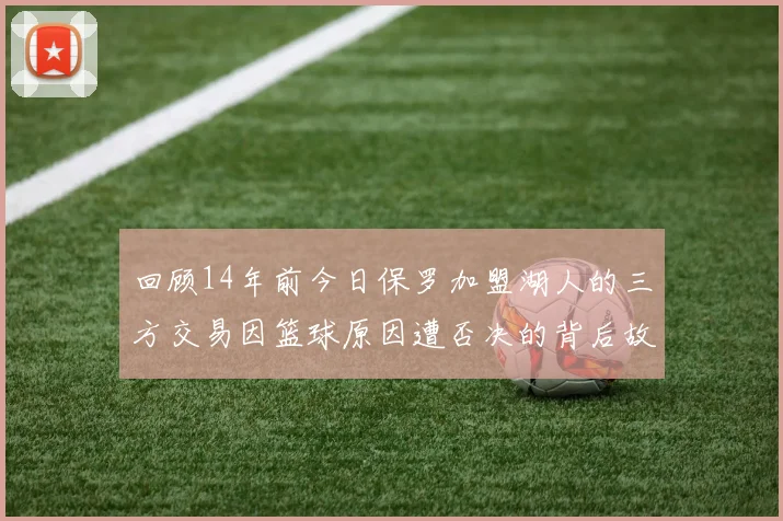 回顾14年前今日保罗加盟湖人的三方交易因篮球原因遭否决的背后故事