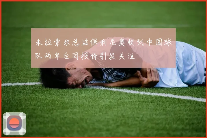 米拉索尔总监保利尼奥收到中国球队两年合同报价引发关注