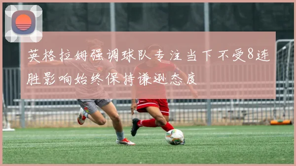 英格拉姆强调球队专注当下不受8连胜影响始终保持谦逊态度