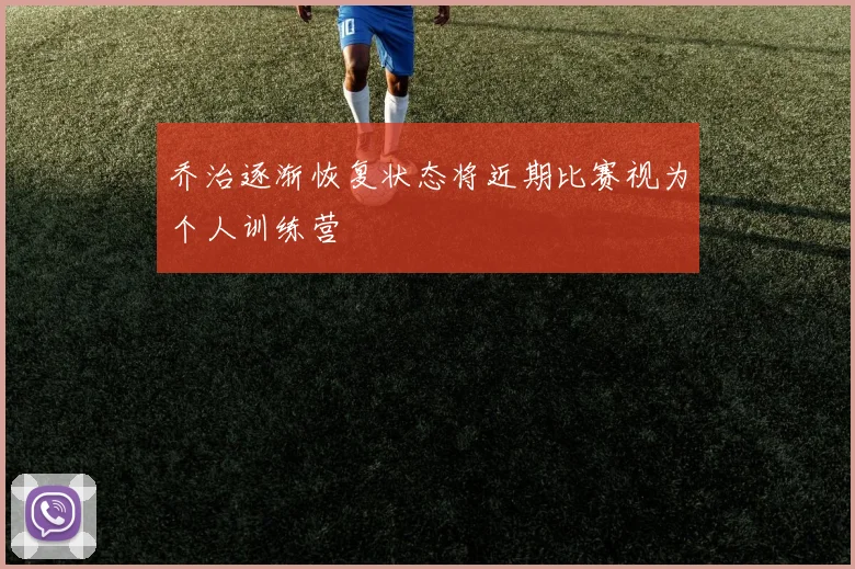 乔治逐渐恢复状态将近期比赛视为个人训练营